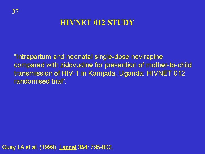 37 HIVNET 012 STUDY “Intrapartum and neonatal single-dose nevirapine compared with zidovudine for prevention