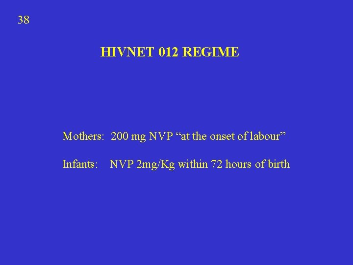 38 HIVNET 012 REGIME Mothers: 200 mg NVP “at the onset of labour” Infants: