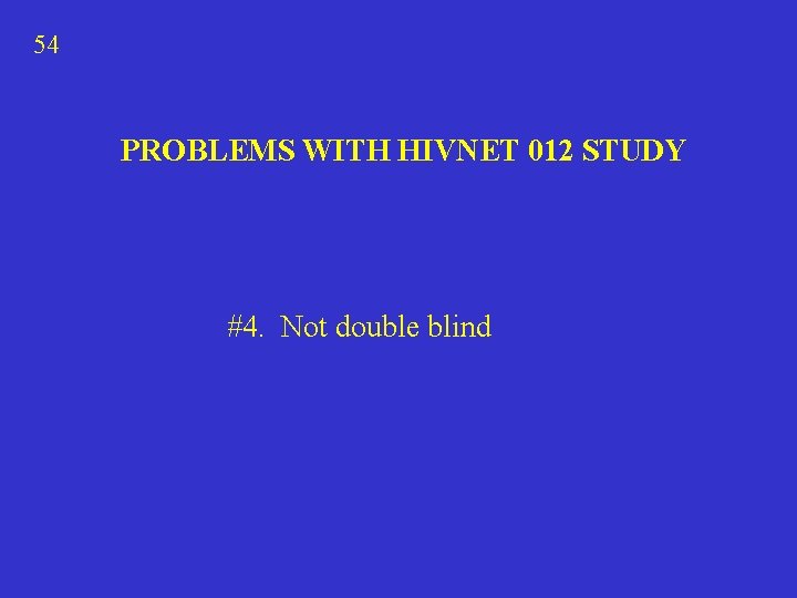 54 PROBLEMS WITH HIVNET 012 STUDY #4. Not double blind 