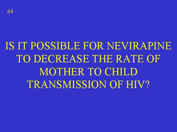 64 IS IT POSSIBLE FOR NEVIRAPINE TO DECREASE THE RATE OF MOTHER TO CHILD