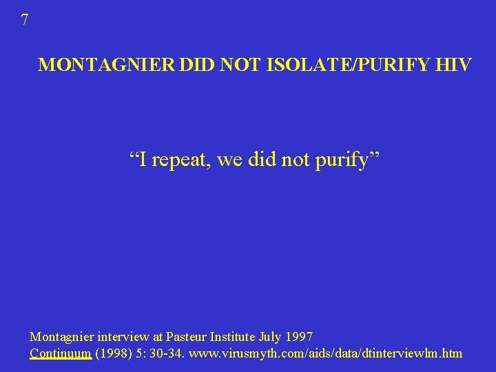 7 MONTAGNIER DID NOT ISOLATE/PURIFY HIV “I repeat, we did not purify” Montagnier interview