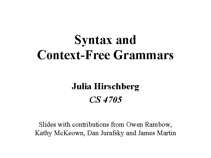 Syntax and Context-Free Grammars Julia Hirschberg CS 4705 Slides with contributions from Owen Rambow,