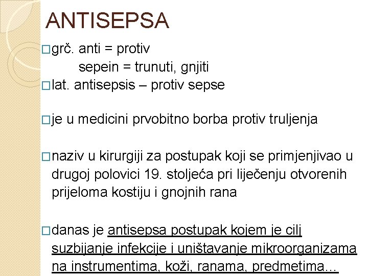 ANTISEPSA �grč. anti = protiv sepein = trunuti, gnjiti �lat. antisepsis – protiv sepse