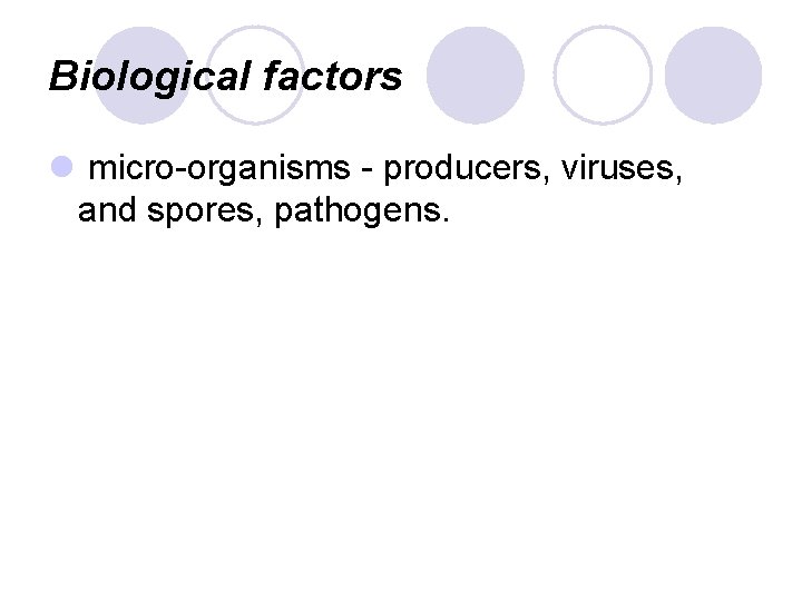 Biological factors l micro organisms producers, viruses, and spores, pathogens. Biological factors l micro organisms producers, viruses, and spores, pathogens.