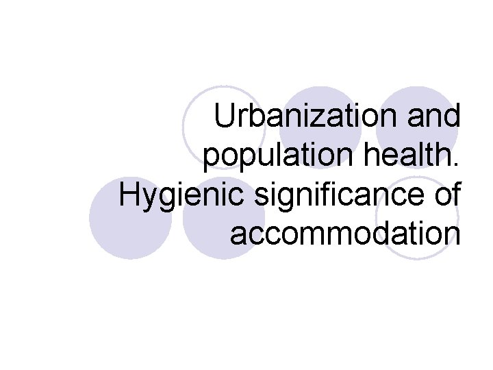 Urbanization and population health. Hygienic significance of accommodation Urbanization and population health. Hygienic significance of accommodation