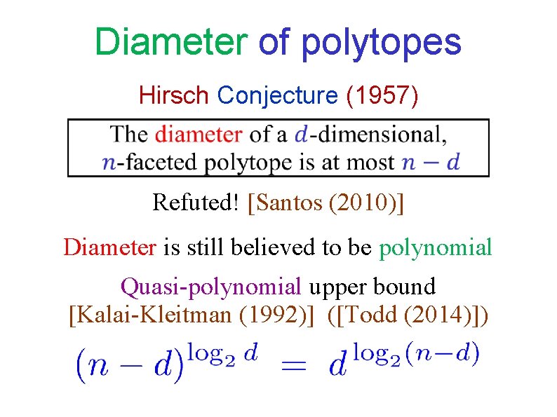 Diameter of polytopes Hirsch Conjecture (1957) Refuted! [Santos (2010)] Diameter is still believed to