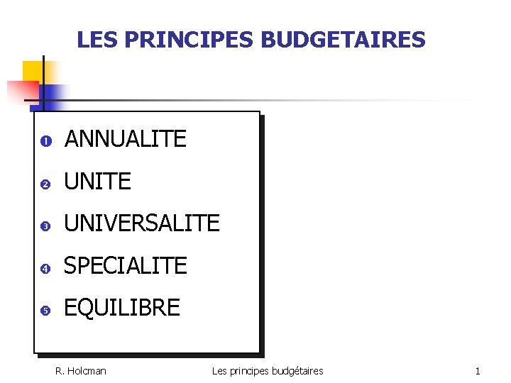 LES PRINCIPES BUDGETAIRES ANNUALITE UNIVERSALITE SPECIALITE EQUILIBRE R. Holcman Les principes budgétaires 1 