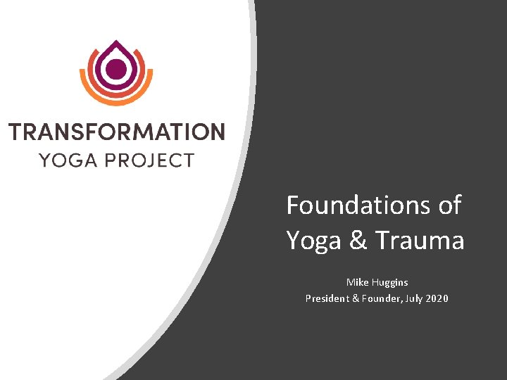 Foundations of Yoga & Trauma Mike Huggins President & Founder, July 2020 