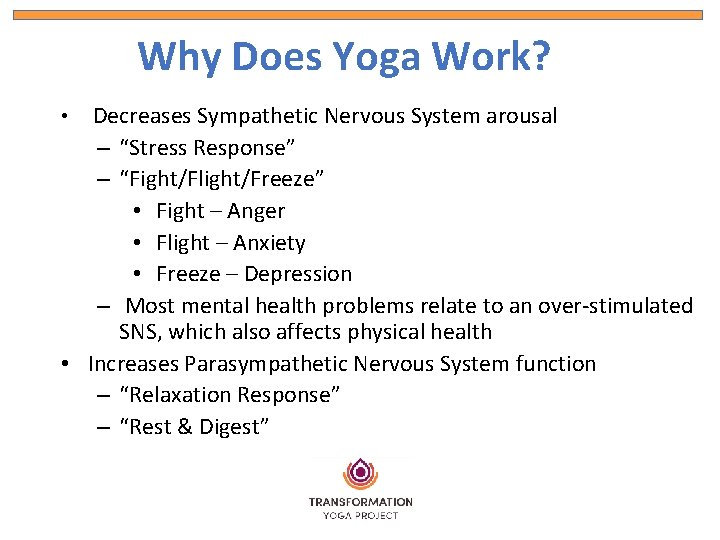 Why Does Yoga Work? Decreases Sympathetic Nervous System arousal – “Stress Response” – “Fight/Flight/Freeze”