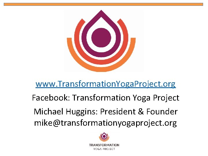 www. Transformation. Yoga. Project. org Facebook: Transformation Yoga Project Michael Huggins: President & Founder