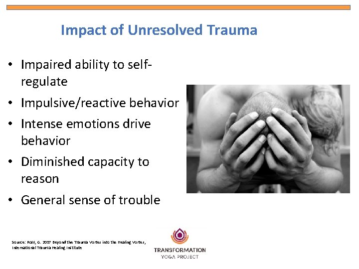 Impact of Unresolved Trauma • Impaired ability to selfregulate • Impulsive/reactive behavior • Intense