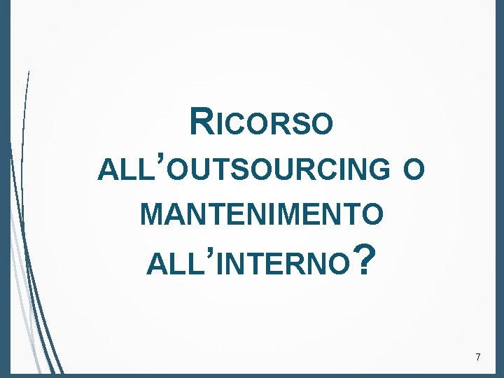 RICORSO ALL’OUTSOURCING O MANTENIMENTO ALL’INTERNO? 7 