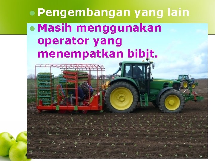 l Pengembangan yang lain l Masih menggunakan operator yang menempatkan bibit. 