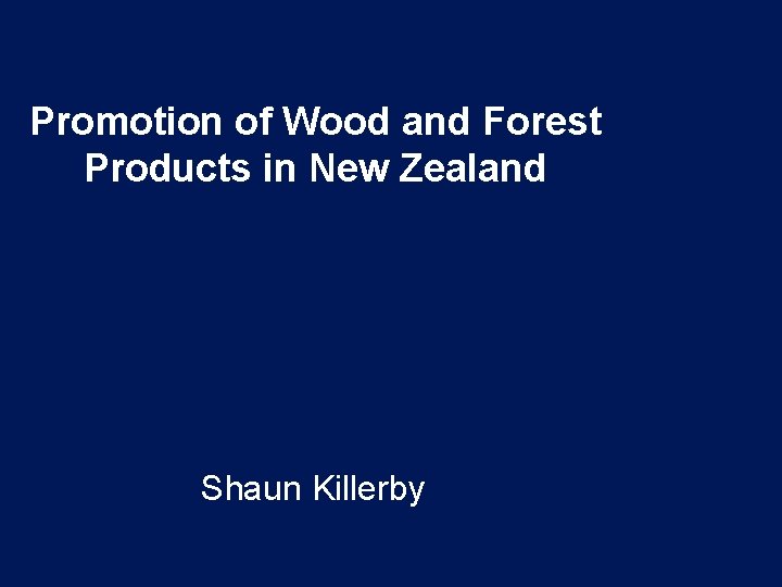 Promotion of Wood and Forest Products in New Zealand Shaun Killerby 