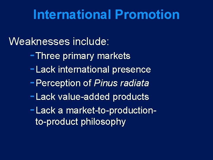 International Promotion Weaknesses include: Three primary markets Lack international presence Perception of Pinus radiata