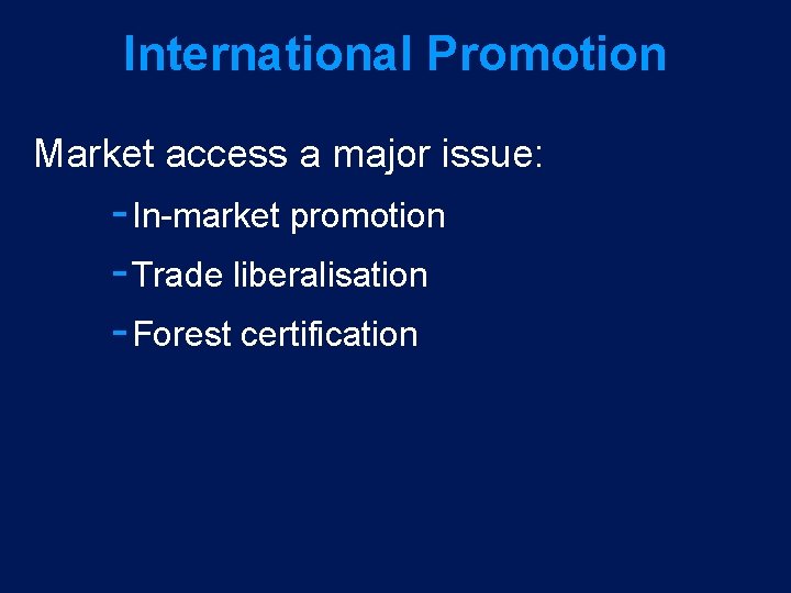 International Promotion Market access a major issue: In market promotion Trade liberalisation Forest certification