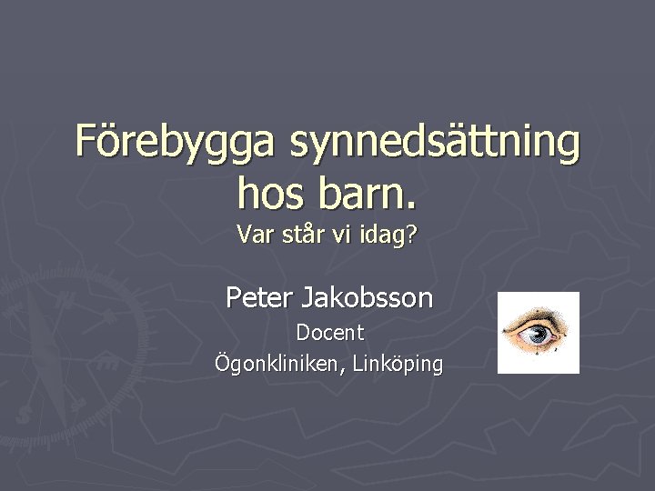 Förebygga synnedsättning hos barn. Var står vi idag? Peter Jakobsson Docent Ögonkliniken, Linköping 