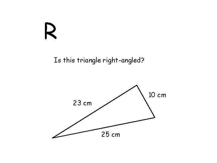R Is this triangle right-angled? 10 cm 23 cm 25 cm 