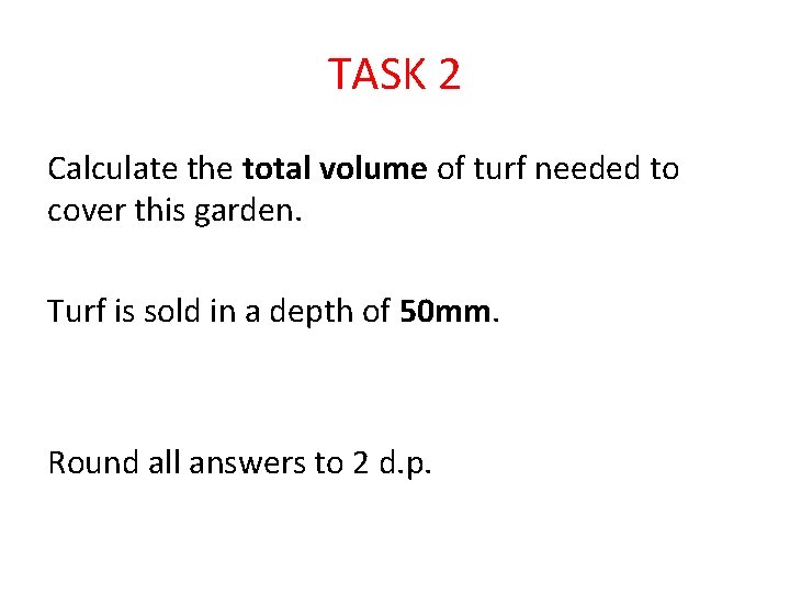 TASK 2 Calculate the total volume of turf needed to cover this garden. Turf