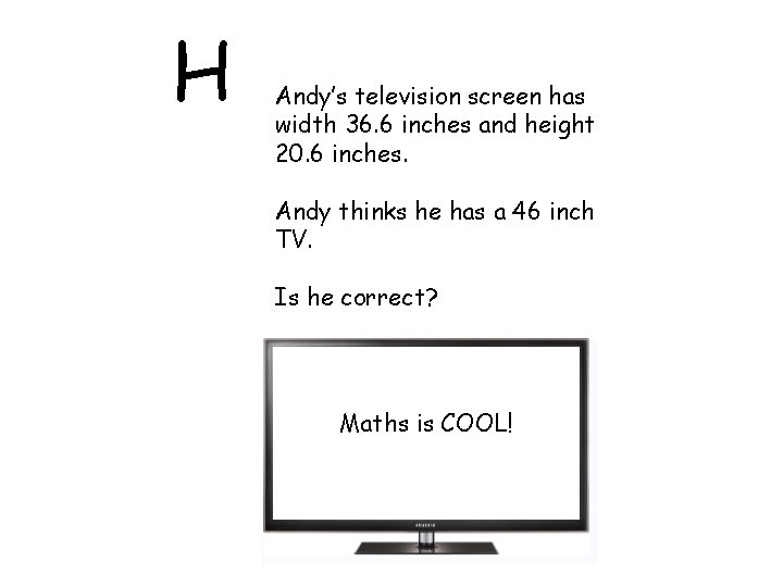 H Andy’s television screen has width 36. 6 inches and height 20. 6 inches.