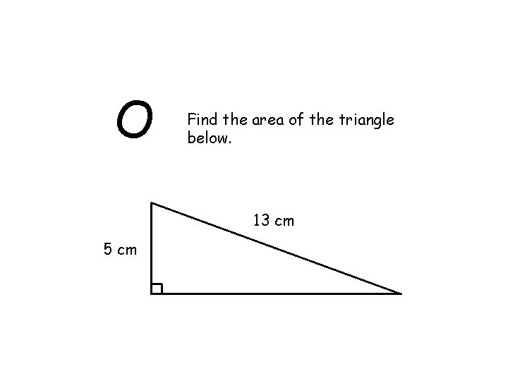 O 5 cm Find the area of the triangle below. 13 cm 