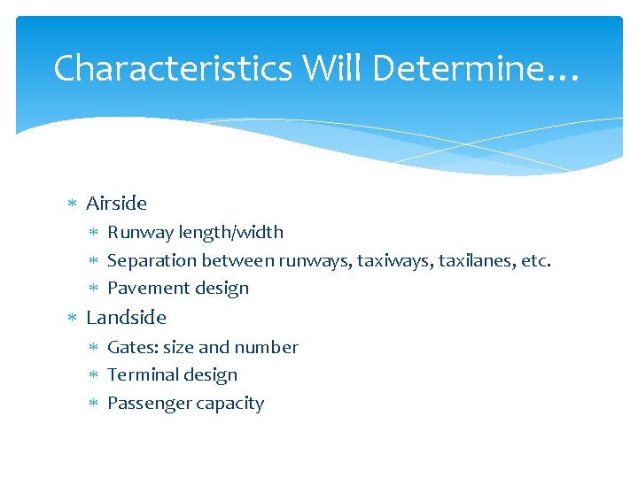 Characteristics Will Determine… Airside Runway length/width Separation between runways, taxilanes, etc. Pavement design Landside