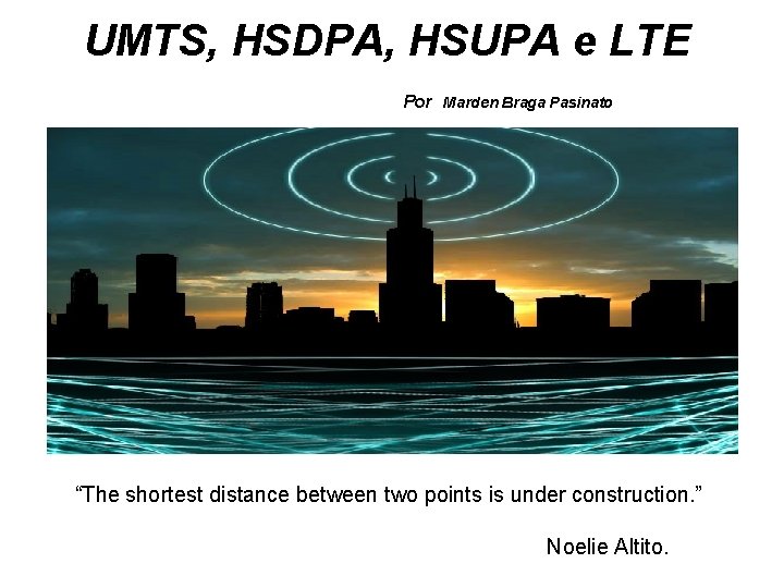 UMTS, HSDPA, HSUPA e LTE Por Marden Braga Pasinato “The shortest distance between two
