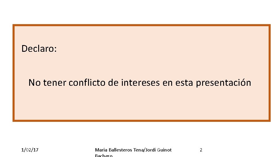 Declaro: No tener conflicto de intereses en esta presentación 1/02/17 Maria Ballesteros Tena/Jordi Guinot