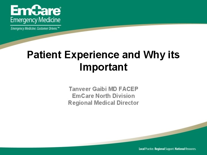 Patient Experience and Why its Important Tanveer Gaibi MD FACEP Em. Care North Division