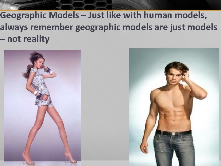 Geographic Models – Just like with human models, always remember geographic models are just