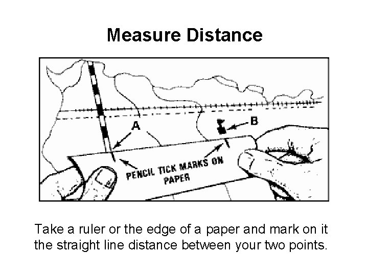 Measure Distance Take a ruler or the edge of a paper and mark on