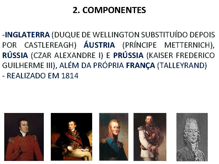 2. COMPONENTES -INGLATERRA (DUQUE DE WELLINGTON SUBSTITUÍDO DEPOIS POR CASTLEREAGH) ÁUSTRIA (PRÍNCIPE METTERNICH), RÚSSIA