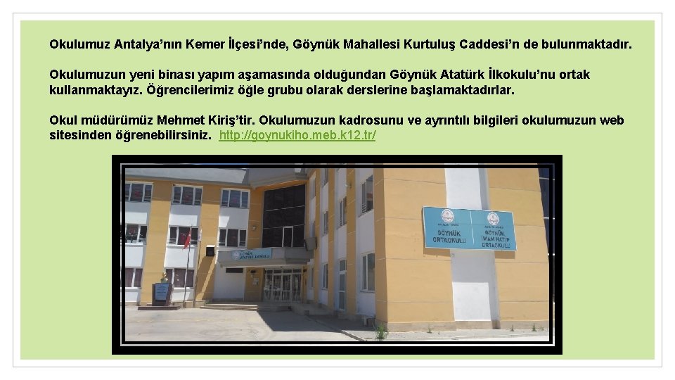 Okulumuz Antalya’nın Kemer İlçesi’nde, Göynük Mahallesi Kurtuluş Caddesi’n de bulunmaktadır. Okulumuzun yeni binası yapım