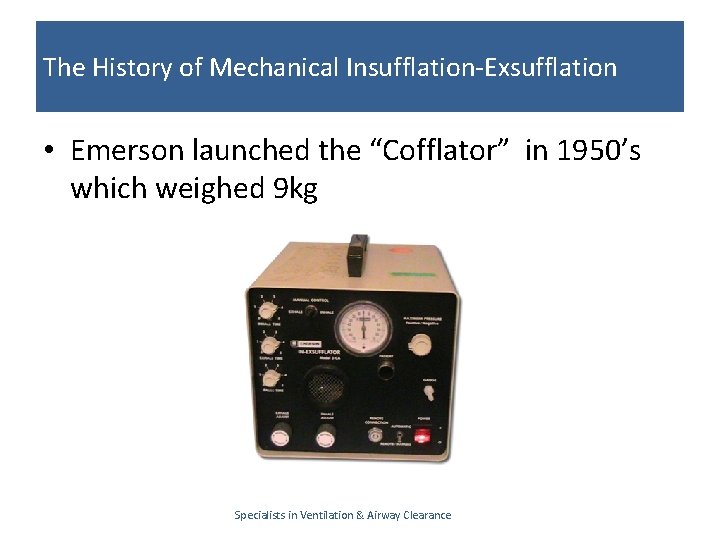 The History of Mechanical Insufflation-Exsufflation • Emerson launched the “Cofflator” in 1950’s which weighed