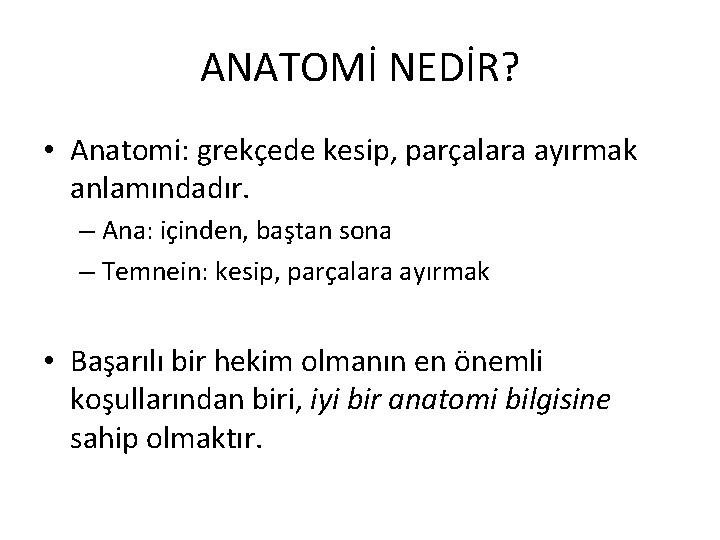 ANATOMİ NEDİR? • Anatomi: grekçede kesip, parçalara ayırmak anlamındadır. – Ana: içinden, baştan sona