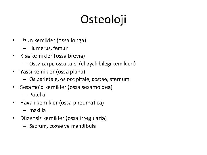 Osteoloji • Uzun kemikler (ossa longa) – Humerus, femur • Kısa kemikler (ossa brevia)
