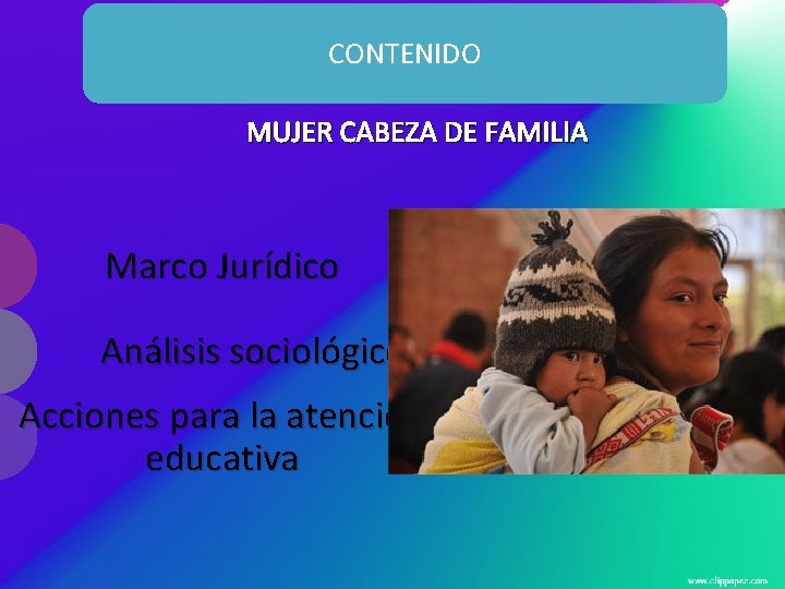 CONTENIDO MUJER CABEZA DE FAMILIA Marco Jurídico Análisis sociológico Acciones para la atención educativa