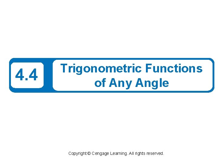 4. 4 Trigonometric Functions of Any Angle Copyright © Cengage Learning. All rights reserved.