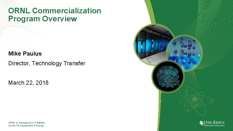 ORNL Commercialization Program Overview Mike Paulus Director, Technology Transfer March 22, 2018 ORNL is