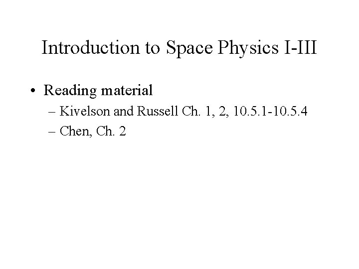Introduction to Space Physics I-III • Reading material – Kivelson and Russell Ch. 1,