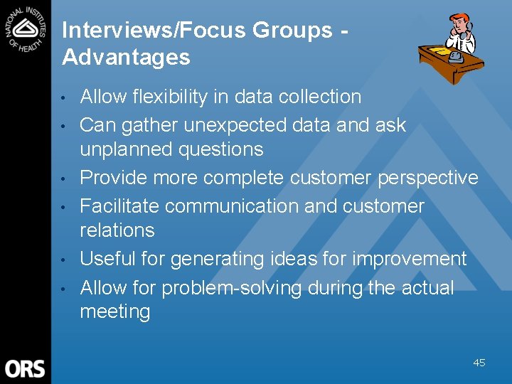 Interviews/Focus Groups Advantages • • • Allow flexibility in data collection Can gather unexpected