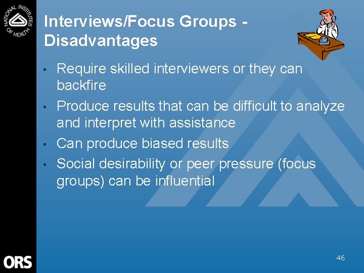 Interviews/Focus Groups Disadvantages • • Require skilled interviewers or they can backfire Produce results