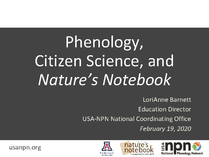 Phenology, Citizen Science, and Nature’s Notebook Lori. Anne Barnett Education Director USA-NPN National Coordinating