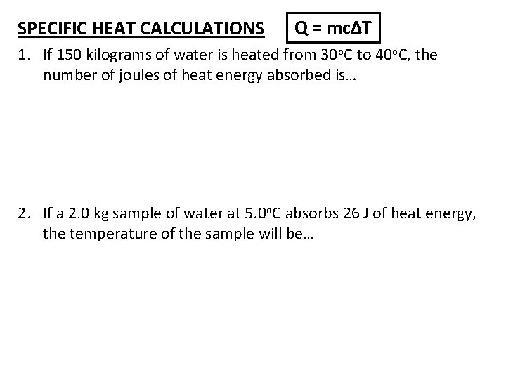 SPECIFIC HEAT CALCULATIONS Q = mc∆T 1. If 150 kilograms of water is heated