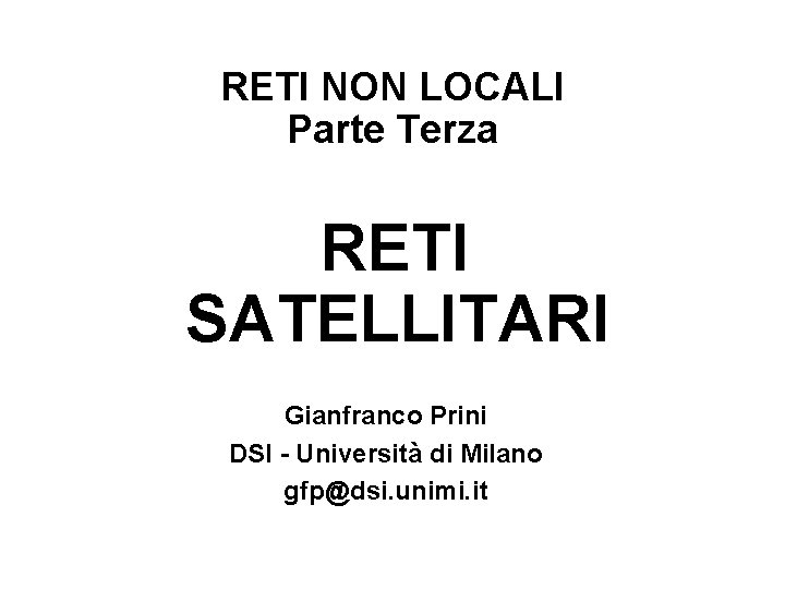 RETI NON LOCALI Parte Terza RETI SATELLITARI Gianfranco Prini DSI - Università di Milano