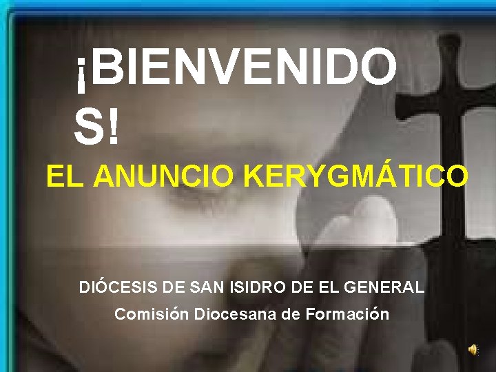 ¡BIENVENIDO S! EL ANUNCIO KERYGMÁTICO DIÓCESIS DE SAN ISIDRO DE EL GENERAL Comisión Diocesana