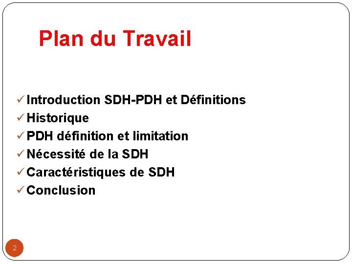 Plan du Travail ü Introduction SDH-PDH et Définitions ü Historique ü PDH définition et