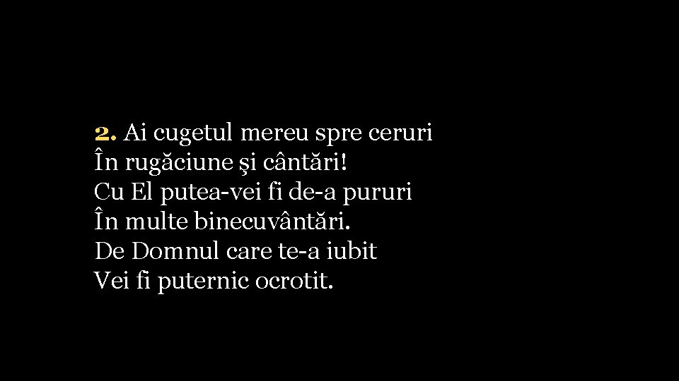2. Ai cugetul mereu spre ceruri În rugăciune şi cântări! Cu El putea-vei fi
