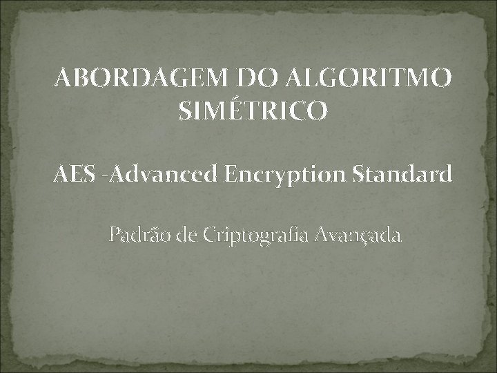 ABORDAGEM DO ALGORITMO SIMÉTRICO AES -Advanced Encryption Standard Padrão de Criptografia Avançada 