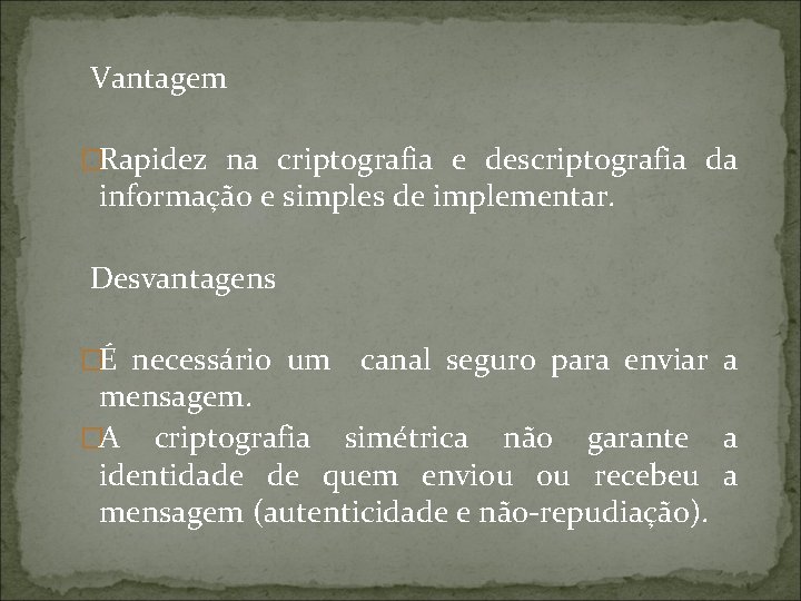  Vantagem �Rapidez na criptografia e descriptografia da informação e simples de implementar. Desvantagens